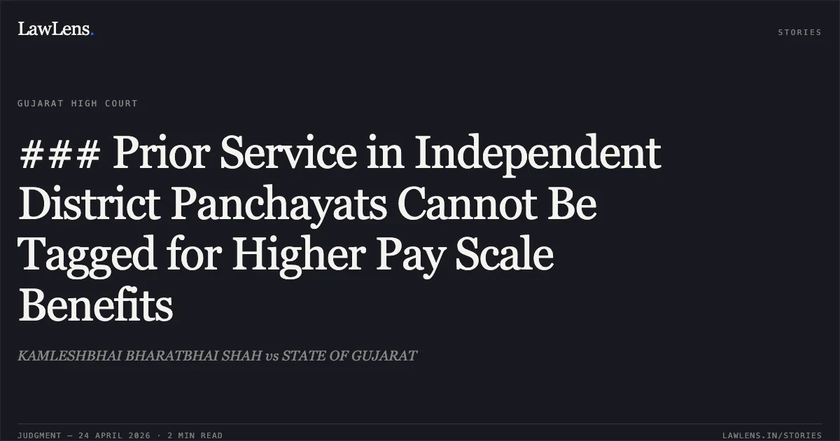### Prior Service in Independent District Panchayats Cannot Be Tagged for Higher Pay Scale Benefits. KAMLESHBHAI BHARATBHAI SHAH vs STATE OF GUJARAT. Gujarat High Court. LawLens