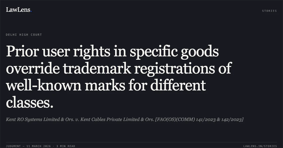Prior user rights in specific goods override trademark registrations of well-known marks for different classes.. Kent RO Systems Limited & Ors. v. Kent Cables Private Limited & Ors. [FAO(OS)(COMM) 141/2023 & 142/2023]. Delhi High Court. LawLens