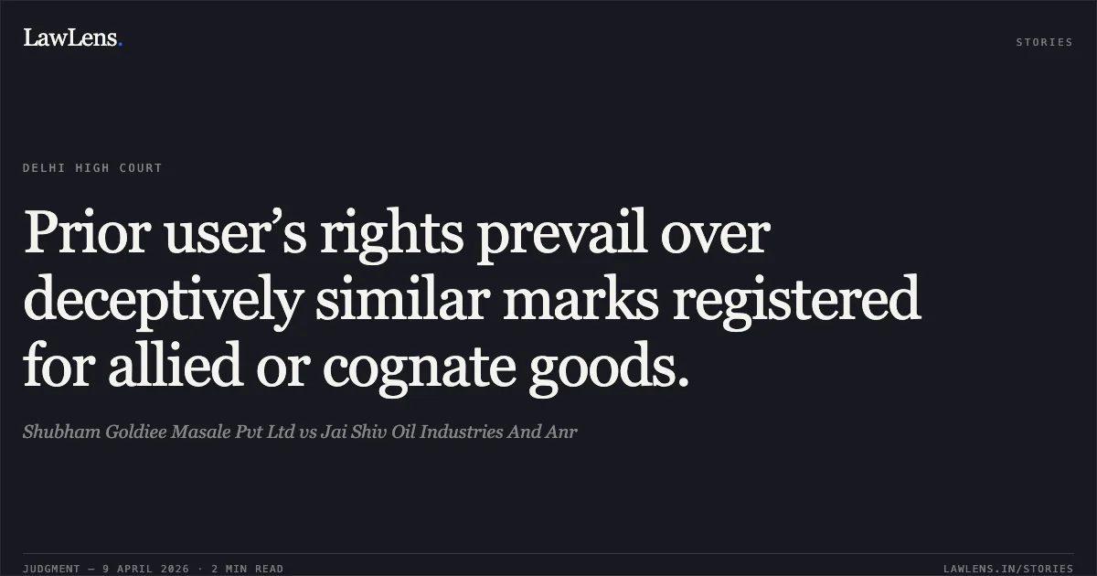 Prior user’s rights prevail over deceptively similar marks registered for allied or cognate goods.. Shubham Goldiee Masale Pvt Ltd vs Jai Shiv Oil Industries And Anr. Delhi High Court. LawLens