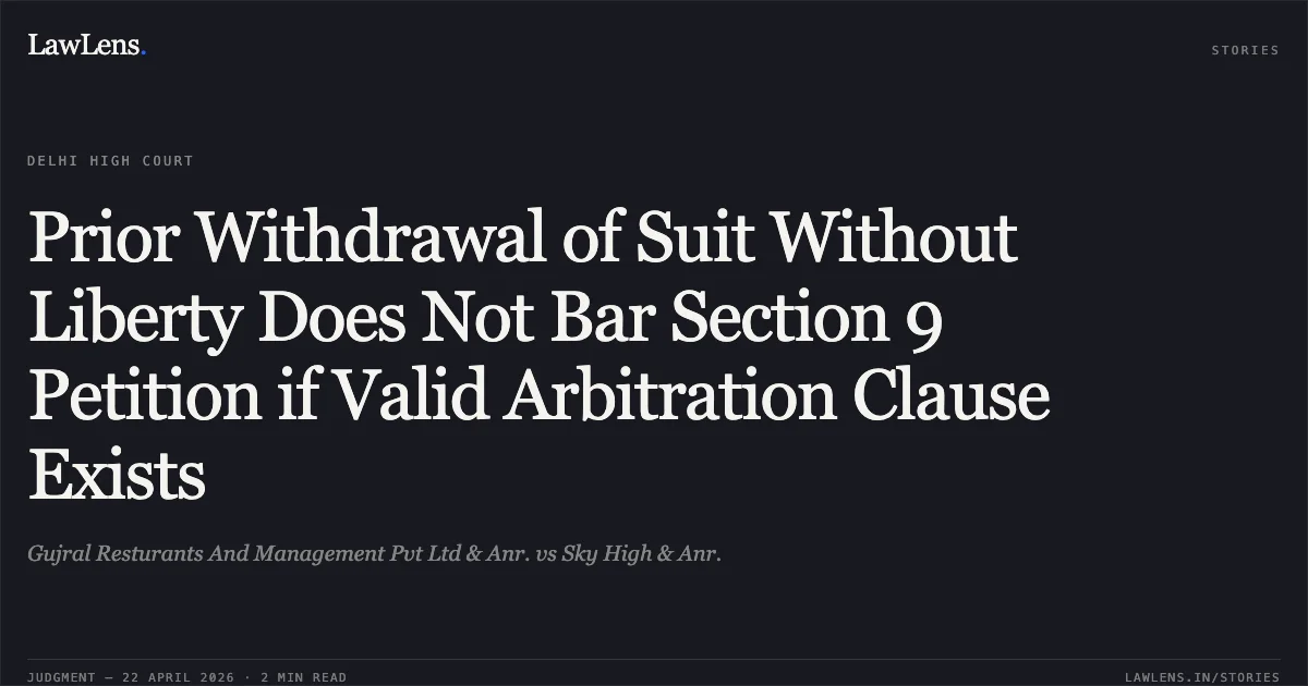 Prior Withdrawal of Suit Without Liberty Does Not Bar Section 9 Petition if Valid Arbitration Clause Exists. Gujral Resturants And Management Pvt Ltd & Anr. vs Sky High & Anr.. Delhi High Court. LawLens