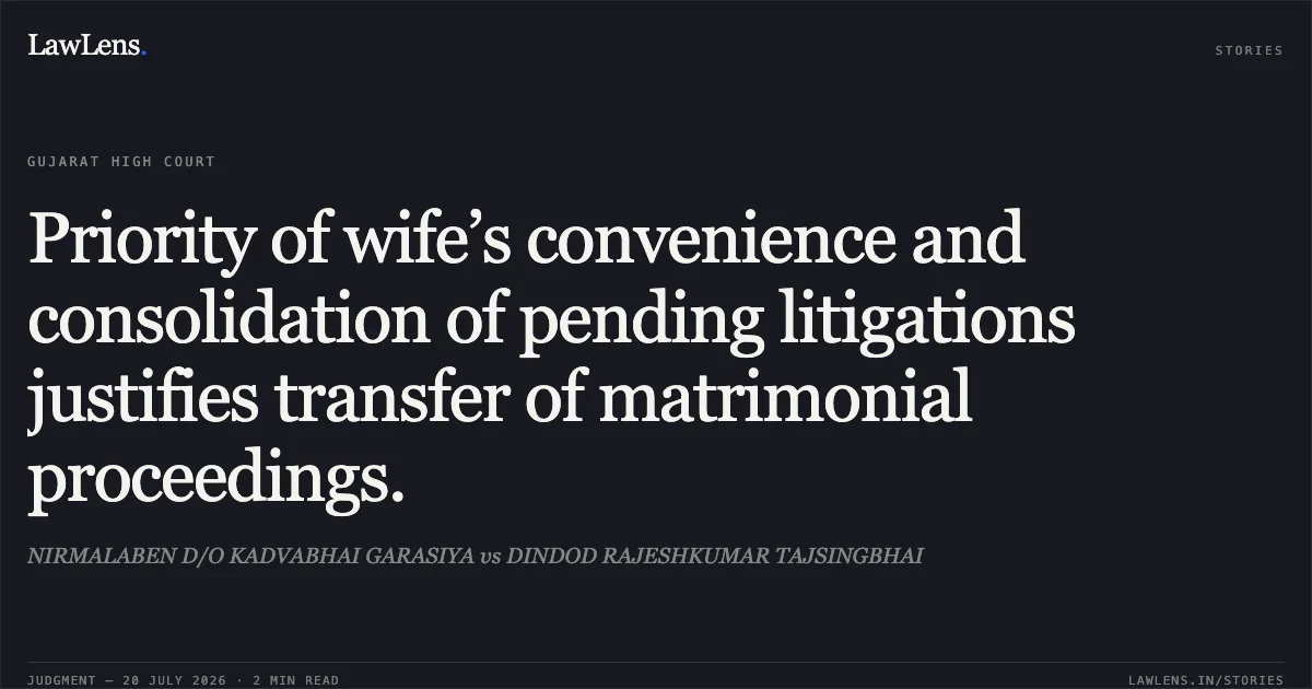 Priority of wife’s convenience and consolidation of pending litigations justifies transfer of matrimonial proceedings.. NIRMALABEN D/O KADVABHAI GARASIYA vs DINDOD RAJESHKUMAR TAJSINGBHAI. Gujarat High Court. LawLens