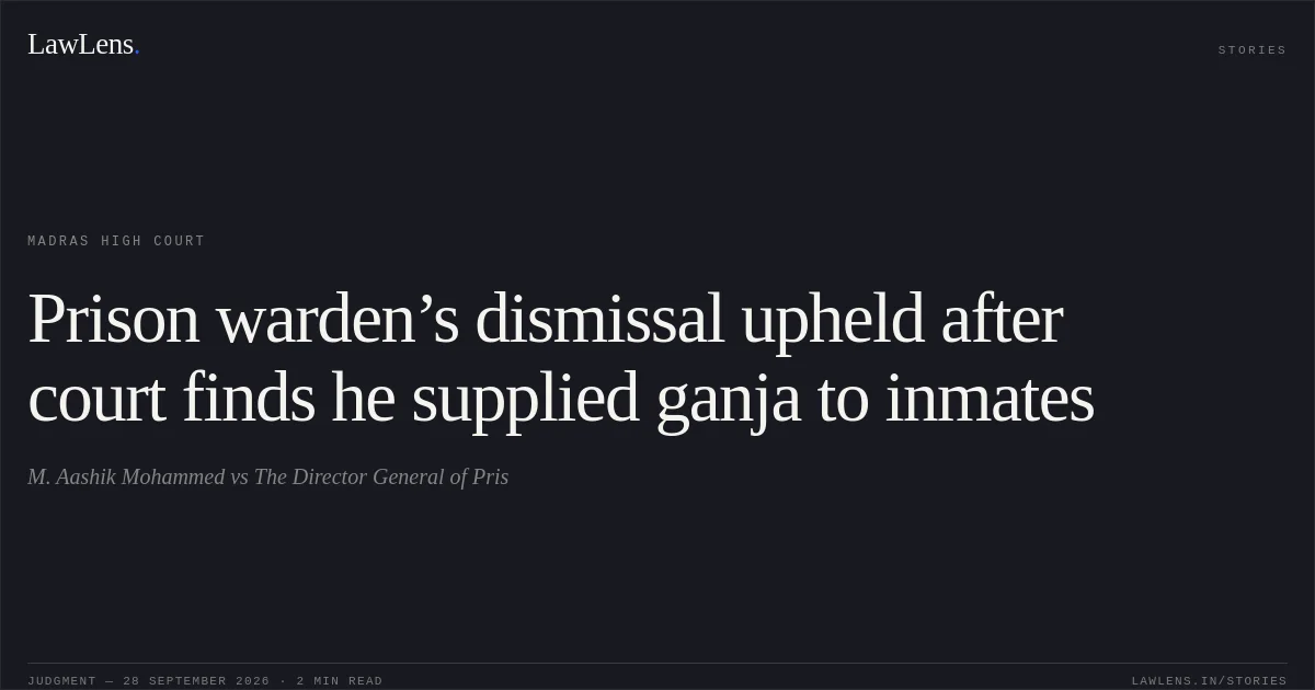 Prison warden’s dismissal upheld after court finds he supplied ganja to inmates. M. Aashik Mohammed vs The Director General of Pris. Madras High Court. LawLens