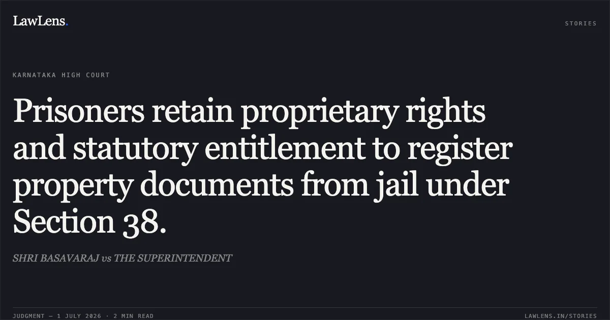Prisoners retain proprietary rights and statutory entitlement to register property documents from jail under Section 38.. SHRI BASAVARAJ vs THE SUPERINTENDENT. Karnataka High Court. LawLens