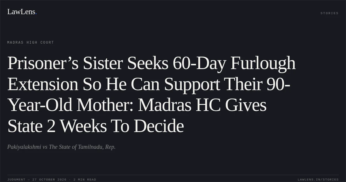 Prisoner’s Sister Seeks 60-Day Furlough Extension So He Can Support Their 90-Year-Old Mother: Madras HC Gives State 2 Weeks To Decide. Pakiyalakshmi vs The State of Tamilnadu, Rep.. Madras High Court. LawLens