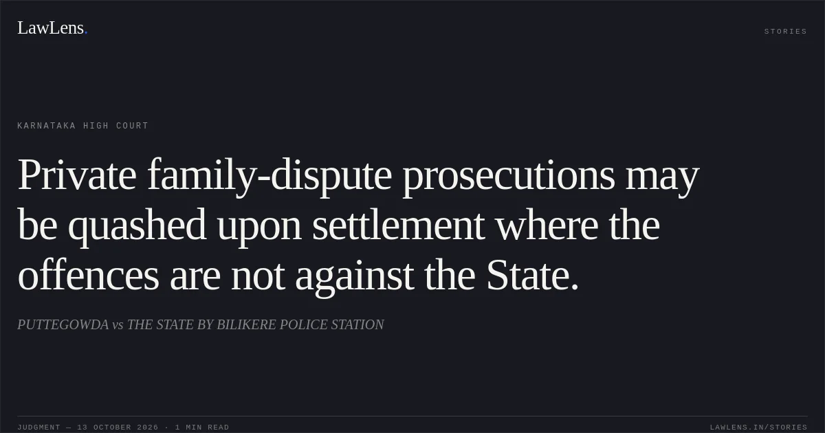 Private family-dispute prosecutions may be quashed upon settlement where the offences are not against the State.. PUTTEGOWDA vs THE STATE BY BILIKERE POLICE STATION. Karnataka High Court. LawLens