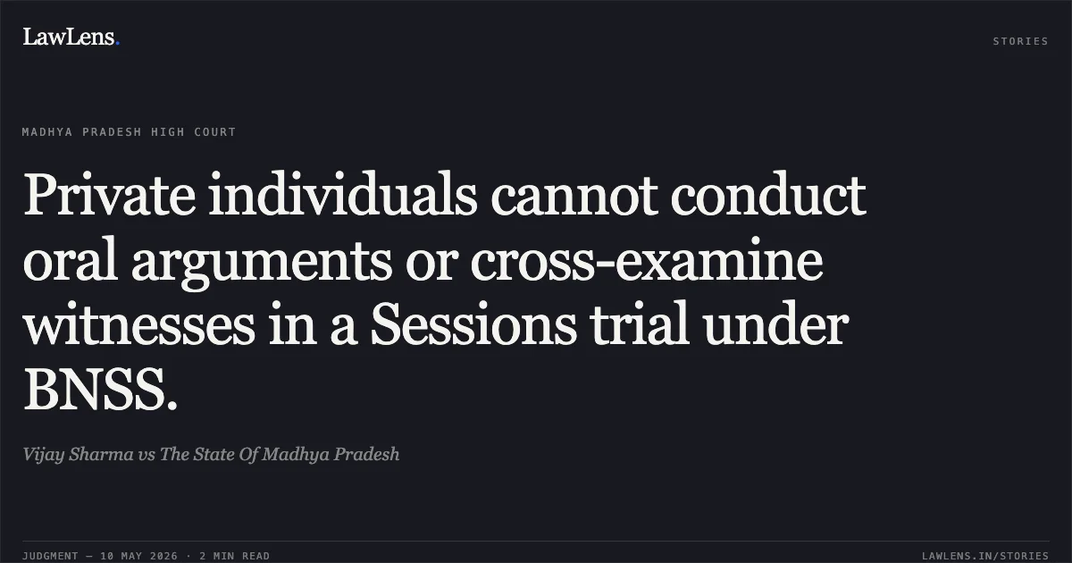 Private individuals cannot conduct oral arguments or cross-examine witnesses in a Sessions trial under BNSS.. Vijay Sharma vs The State Of Madhya Pradesh. Madhya Pradesh High Court. LawLens