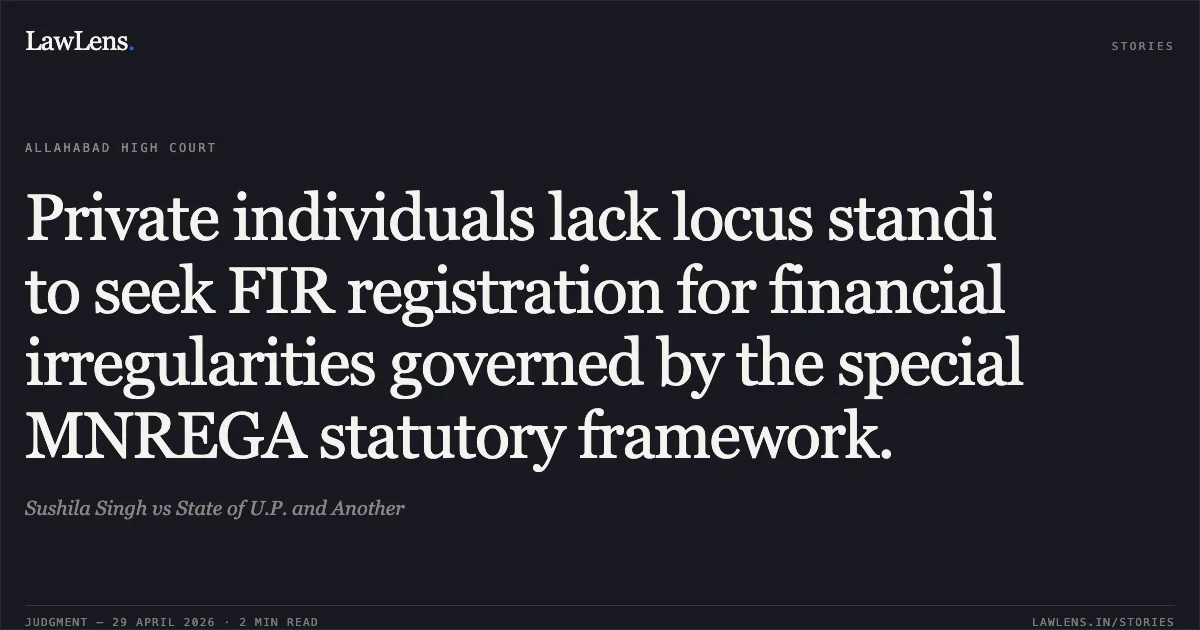 Private individuals lack locus standi to seek FIR registration for financial irregularities governed by the special MNREGA statutory framework.. Sushila Singh vs State of U.P. and Another. Allahabad High Court. LawLens