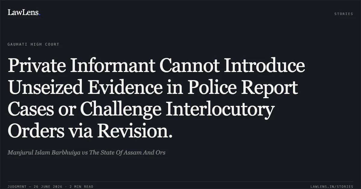 Private Informant Cannot Introduce Unseized Evidence in Police Report Cases or Challenge Interlocutory Orders via Revision.. Manjurul Islam Barbhuiya vs The State Of Assam And Ors. Gauhati High Court. LawLens