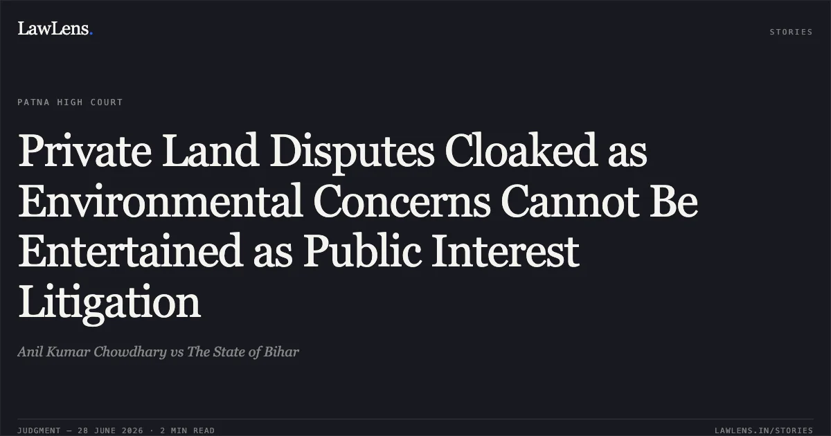 Private Land Disputes Cloaked as Environmental Concerns Cannot Be Entertained as Public Interest Litigation. Anil Kumar Chowdhary vs The State of Bihar. Patna High Court. LawLens
