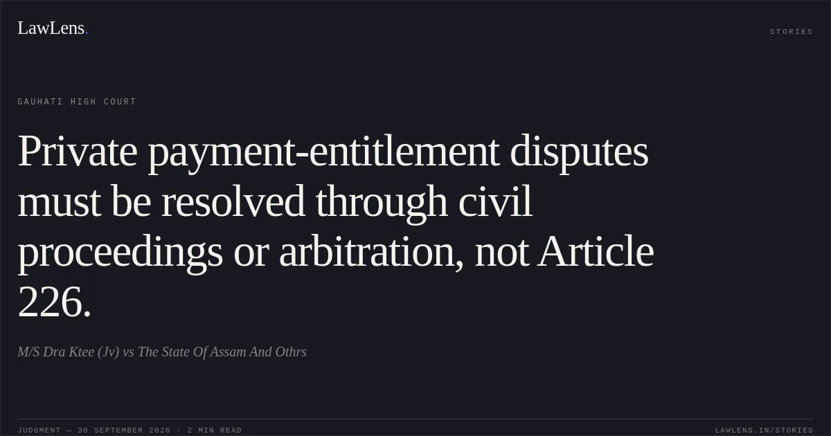 Private payment-entitlement disputes must be resolved through civil proceedings or arbitration, not Article 226.. M/S Dra Ktee (Jv) vs The State Of Assam And Othrs. Gauhati High Court. LawLens