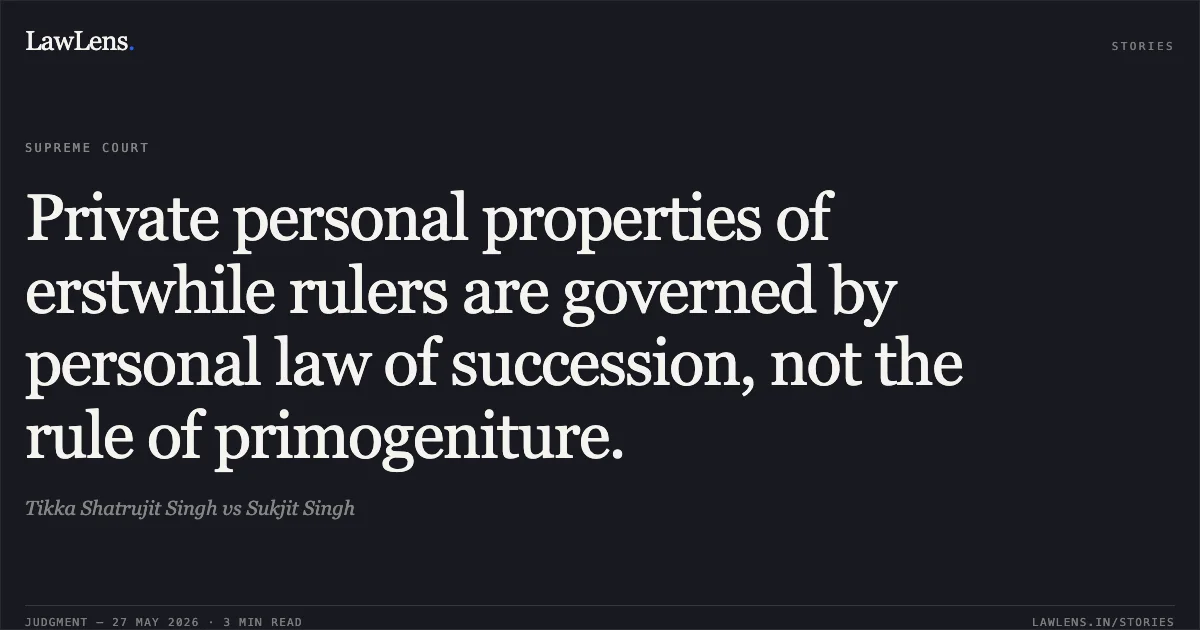 Private personal properties of erstwhile rulers are governed by personal law of succession, not the rule of primogeniture.. Tikka Shatrujit Singh vs Sukjit Singh. Supreme Court. LawLens