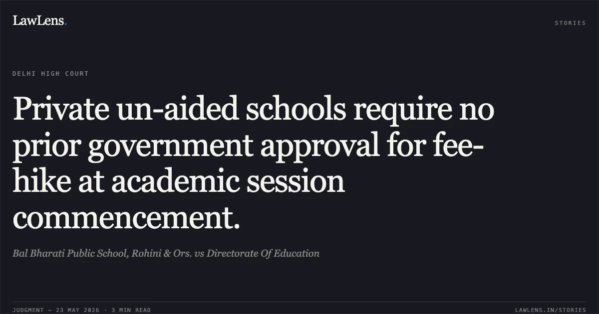 Private un-aided schools require no prior government approval for fee-hike at academic session commencement.. Bal Bharati Public School, Rohini & Ors. vs Directorate Of Education. Delhi High Court. LawLens