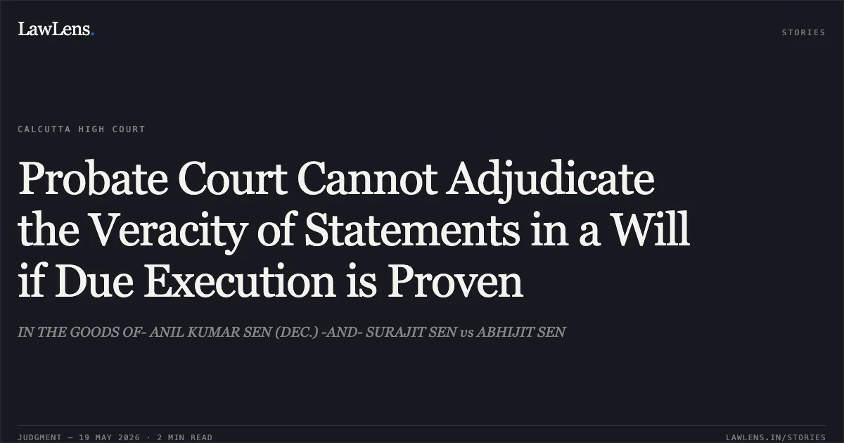 Probate Court Cannot Adjudicate the Veracity of Statements in a Will if Due Execution is Proven. IN THE GOODS OF- ANIL KUMAR SEN (DEC.) -AND- SURAJIT SEN vs ABHIJIT SEN. Calcutta High Court. LawLens