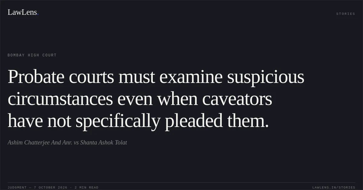 Probate courts must examine suspicious circumstances even when caveators have not specifically pleaded them.. Ashim Chatterjee And Anr. vs Shanta Ashok Tolat. Bombay High Court. LawLens