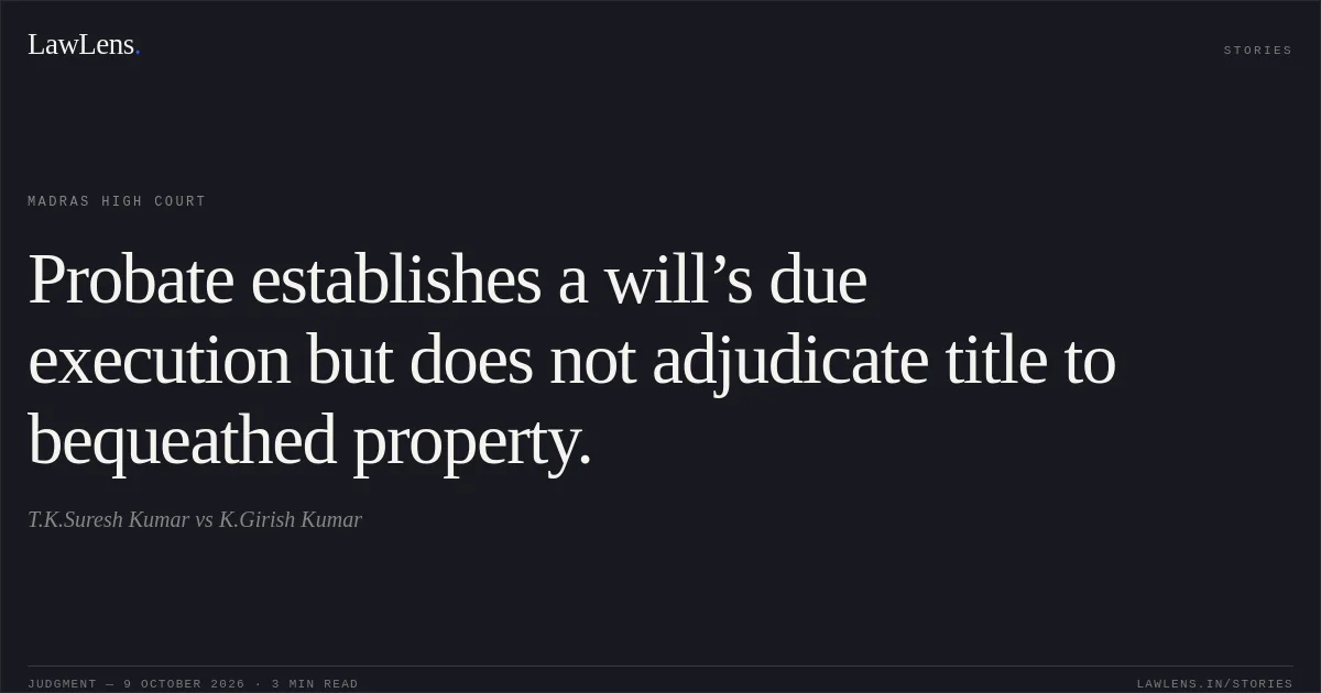 Probate establishes a will’s due execution but does not adjudicate title to bequeathed property.. T.K.Suresh Kumar vs K.Girish Kumar. Madras High Court. LawLens
