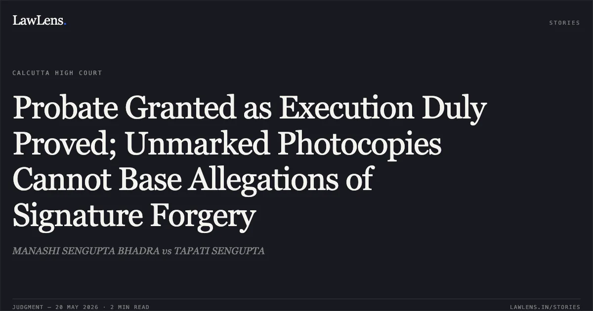 Probate Granted as Execution Duly Proved; Unmarked Photocopies Cannot Base Allegations of Signature Forgery. MANASHI SENGUPTA BHADRA vs TAPATI SENGUPTA. Calcutta High Court. LawLens