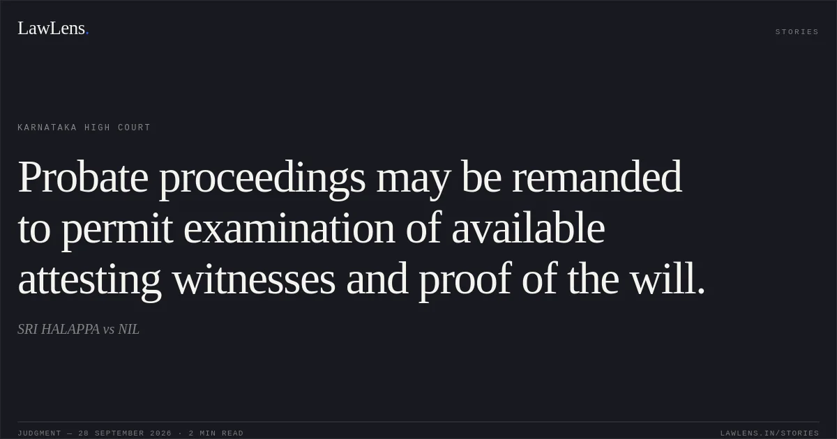 Probate proceedings may be remanded to permit examination of available attesting witnesses and proof of the will.. SRI HALAPPA vs NIL. Karnataka High Court. LawLens