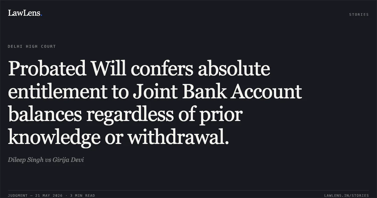 Probated Will confers absolute entitlement to Joint Bank Account balances regardless of prior knowledge or withdrawal.. Dileep Singh vs Girija Devi. Delhi High Court. LawLens