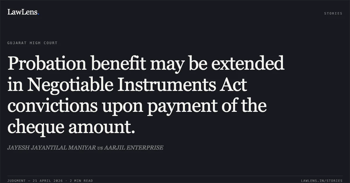 Probation benefit may be extended in Negotiable Instruments Act convictions upon payment of the cheque amount.. JAYESH JAYANTILAL MANIYAR vs AARJIL ENTERPRISE. Gujarat High Court. LawLens