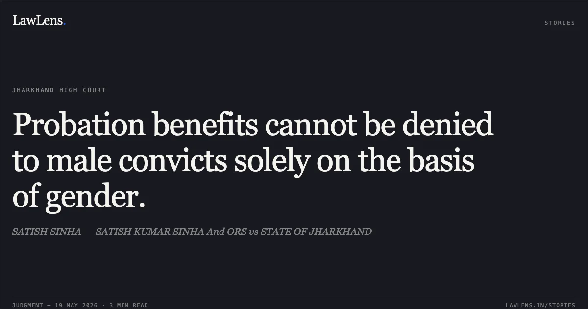 Probation benefits cannot be denied to male convicts solely on the basis of gender.. SATISH SINHA  SATISH KUMAR SINHA And ORS vs STATE OF JHARKHAND. Jharkhand High Court. LawLens