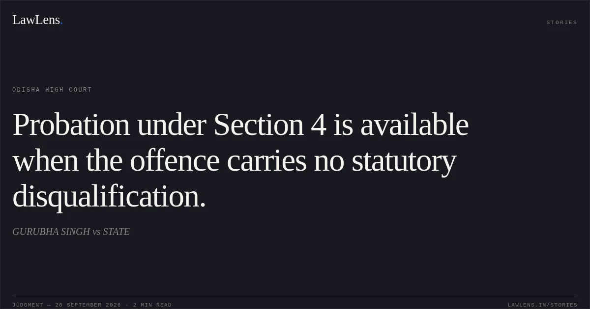 Probation under Section 4 is available when the offence carries no statutory disqualification.. GURUBHA SINGH vs STATE. Odisha High Court. LawLens
