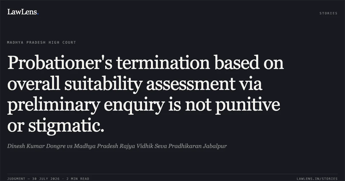 Probationer's termination based on overall suitability assessment via preliminary enquiry is not punitive or stigmatic.. Dinesh Kumar Dongre vs Madhya Pradesh Rajya Vidhik Seva Pradhikaran Jabalpur. Madhya Pradesh High Court. LawLens