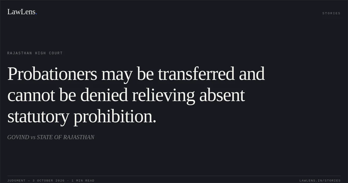 Probationers may be transferred and cannot be denied relieving absent statutory prohibition.. GOVIND vs STATE OF RAJASTHAN. Rajasthan High Court. LawLens