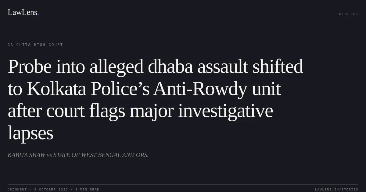Probe into alleged dhaba assault shifted to Kolkata Police’s Anti-Rowdy unit after court flags major investigative lapses. KABITA SHAW vs STATE OF WEST BENGAL AND ORS.. Calcutta High Court. LawLens