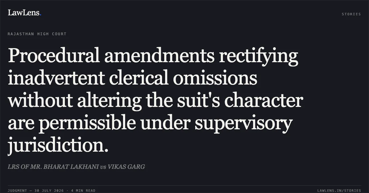 Procedural amendments rectifying inadvertent clerical omissions without altering the suit's character are permissible under supervisory jurisdiction.. LRS OF MR. BHARAT LAKHANI vs VIKAS GARG. Rajasthan High Court. LawLens