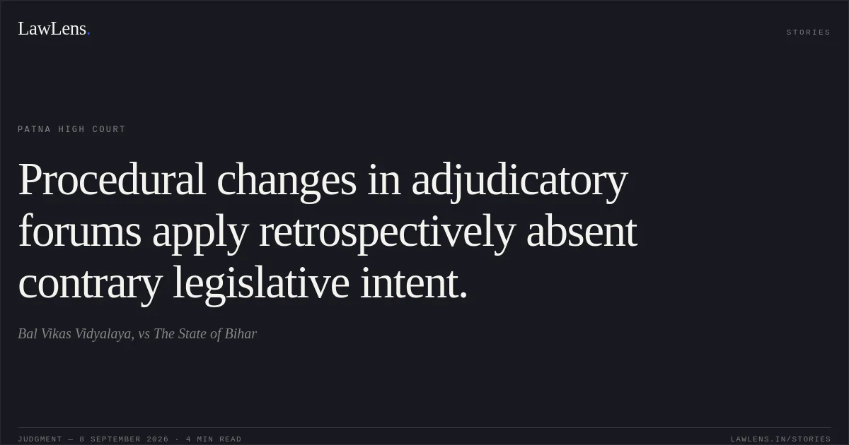 Procedural changes in adjudicatory forums apply retrospectively absent contrary legislative intent.. Bal Vikas Vidyalaya, vs The State of Bihar. Patna High Court. LawLens