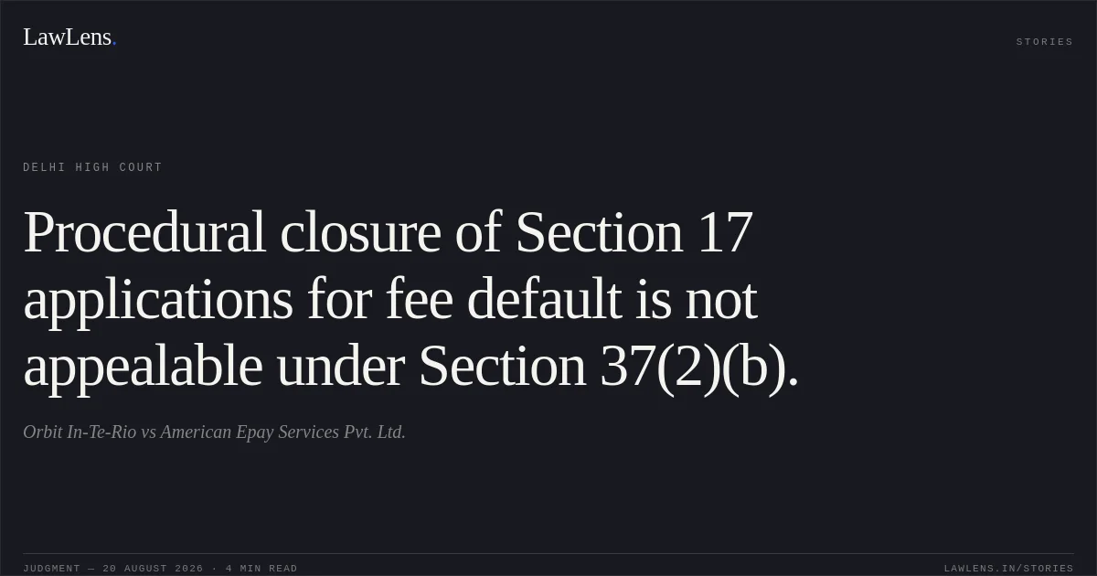 Procedural closure of Section 17 applications for fee default is not appealable under Section 37(2)(b).. Orbit In-Te-Rio vs American Epay Services Pvt. Ltd.. Delhi High Court. LawLens