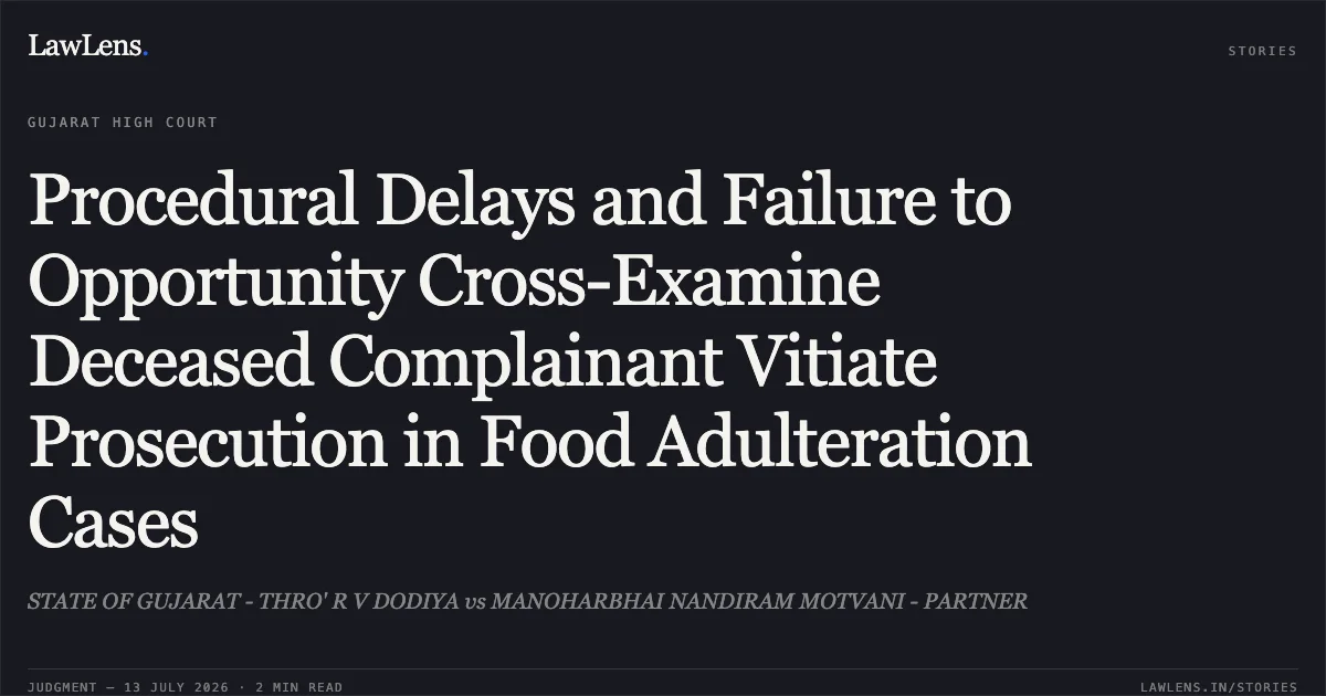 Procedural Delays and Failure to Opportunity Cross-Examine Deceased Complainant Vitiate Prosecution in Food Adulteration Cases. STATE OF GUJARAT - THRO' R V DODIYA vs MANOHARBHAI NANDIRAM MOTVANI - PARTNER. Gujarat High Court. LawLens