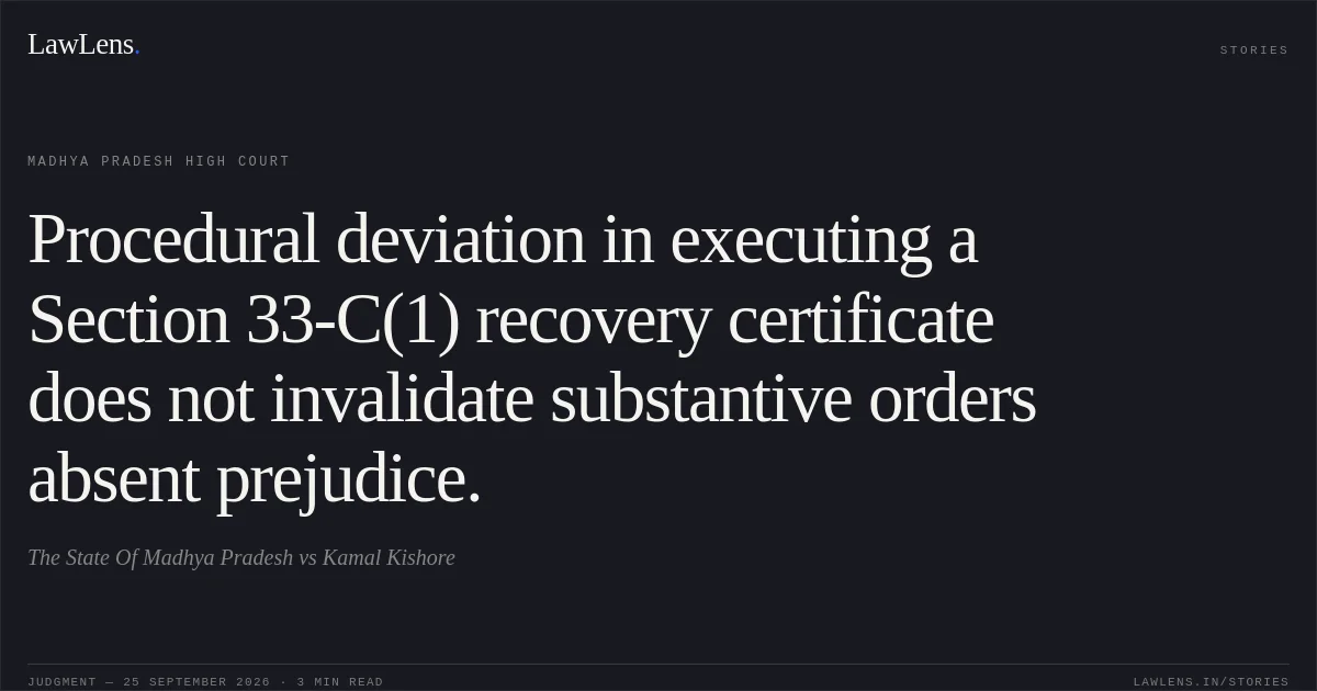 Procedural deviation in executing a Section 33-C(1) recovery certificate does not invalidate substantive orders absent prejudice.. The State Of Madhya Pradesh vs Kamal Kishore. Madhya Pradesh High Court. LawLens