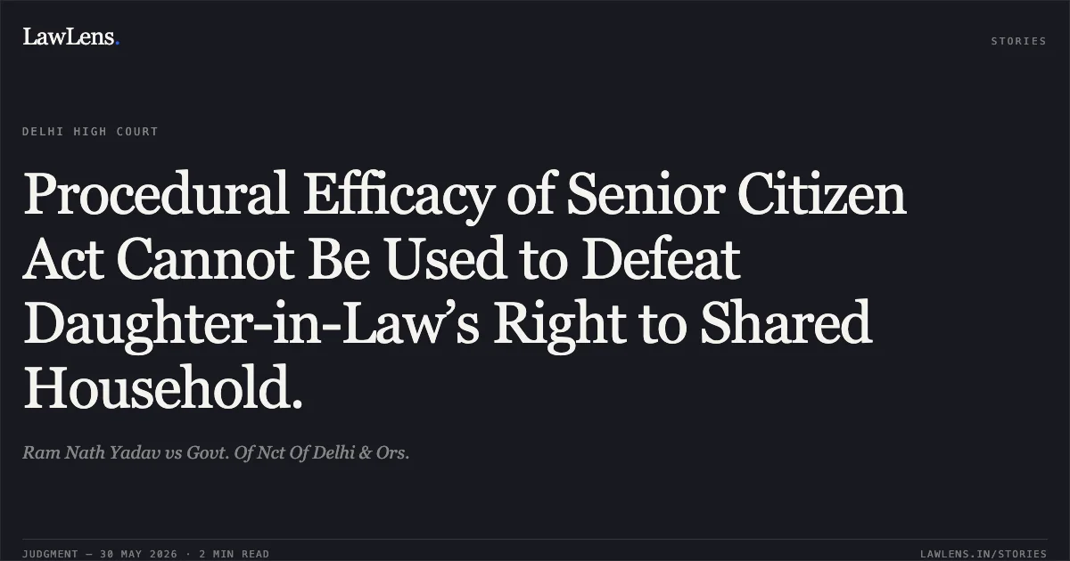 Procedural Efficacy of Senior Citizen Act Cannot Be Used to Defeat Daughter-in-Law’s Right to Shared Household.. Ram Nath Yadav vs Govt. Of Nct Of Delhi & Ors.. Delhi High Court. LawLens