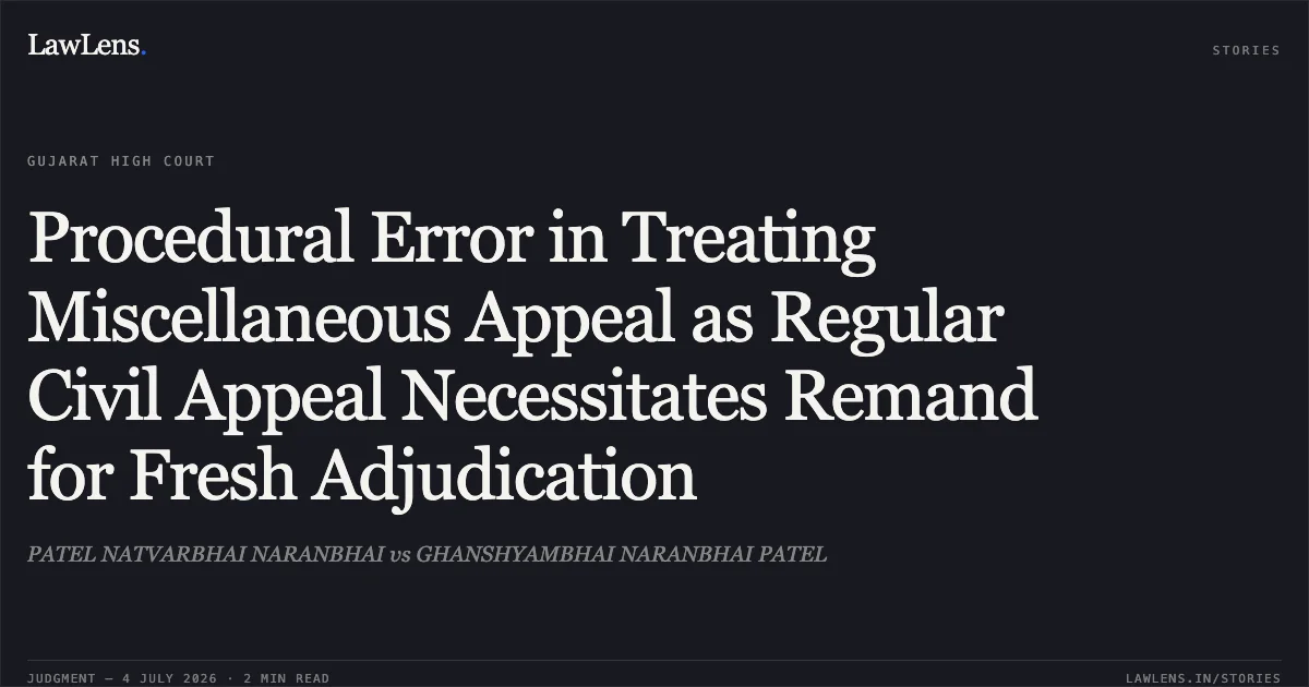 Procedural Error in Treating Miscellaneous Appeal as Regular Civil Appeal Necessitates Remand for Fresh Adjudication. PATEL NATVARBHAI NARANBHAI vs GHANSHYAMBHAI NARANBHAI PATEL. Gujarat High Court. LawLens