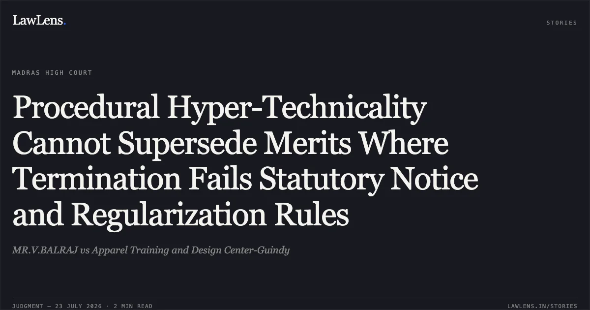 Procedural Hyper-Technicality Cannot Supersede Merits Where Termination Fails Statutory Notice and Regularization Rules. MR.V.BALRAJ vs Apparel Training and Design Center-Guindy. Madras High Court. LawLens