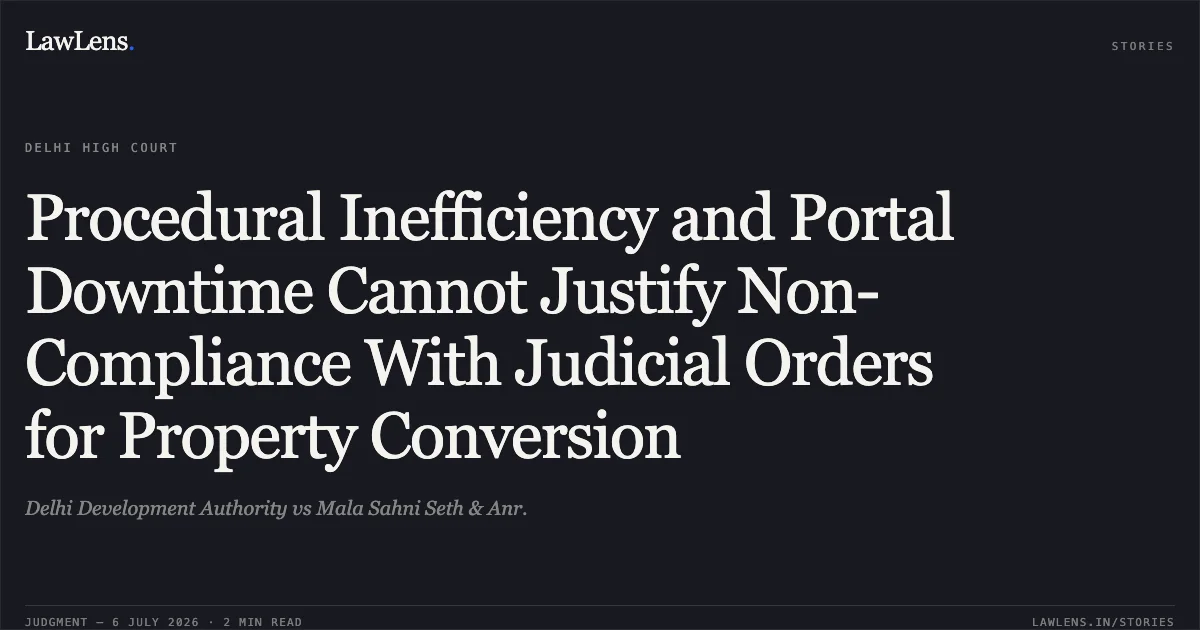 Procedural Inefficiency and Portal Downtime Cannot Justify Non-Compliance With Judicial Orders for Property Conversion. Delhi Development Authority vs Mala Sahni Seth & Anr.. Delhi High Court. LawLens