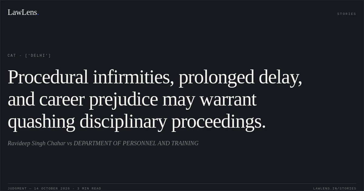 Procedural infirmities, prolonged delay, and career prejudice may warrant quashing disciplinary proceedings.. Ravideep Singh Chahar vs DEPARTMENT OF PERSONNEL AND TRAINING. CAT - ['Delhi']. LawLens