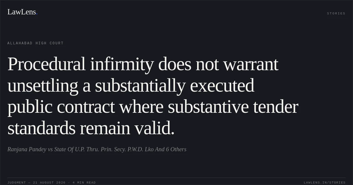 Procedural infirmity does not warrant unsettling a substantially executed public contract where substantive tender standards remain valid.. Ranjana Pandey vs State Of U.P. Thru. Prin. Secy. P.W.D. Lko And 6 Others. Allahabad High Court. LawLens