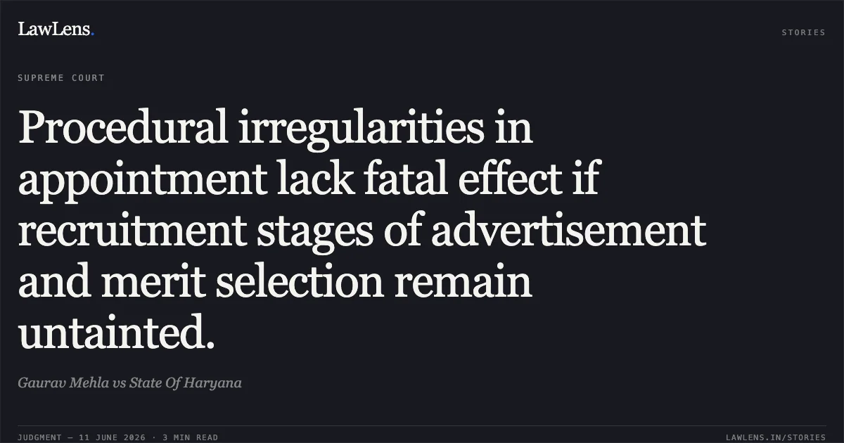 Procedural irregularities in appointment lack fatal effect if recruitment stages of advertisement and merit selection remain untainted.. Gaurav Mehla vs State Of Haryana. Supreme Court. LawLens