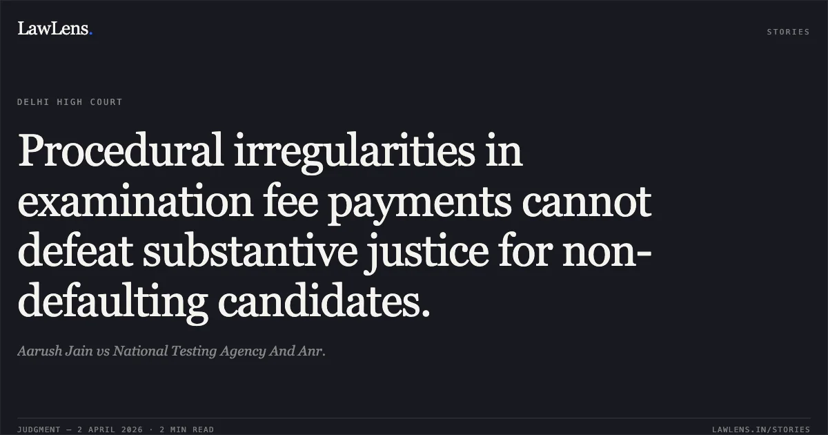 Procedural irregularities in examination fee payments cannot defeat substantive justice for non-defaulting candidates.. Aarush Jain vs National Testing Agency And Anr.. Delhi High Court. LawLens