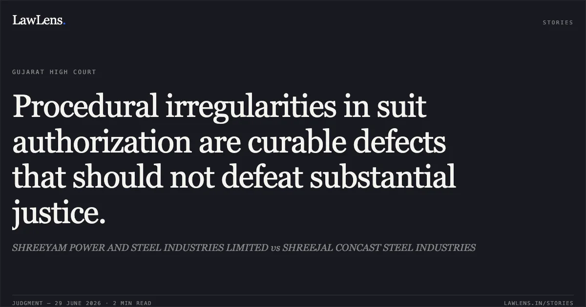 Procedural irregularities in suit authorization are curable defects that should not defeat substantial justice.. SHREEYAM POWER AND STEEL INDUSTRIES LIMITED vs SHREEJAL CONCAST STEEL INDUSTRIES. Gujarat High Court. LawLens