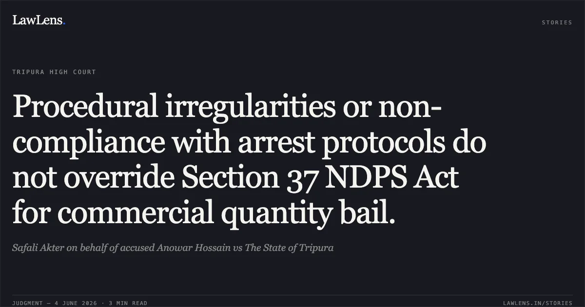 Procedural irregularities or non-compliance with arrest protocols do not override Section 37 NDPS Act for commercial quantity bail.. Safali Akter on behalf of accused Anowar Hossain vs The State of Tripura. Tripura High Court. LawLens