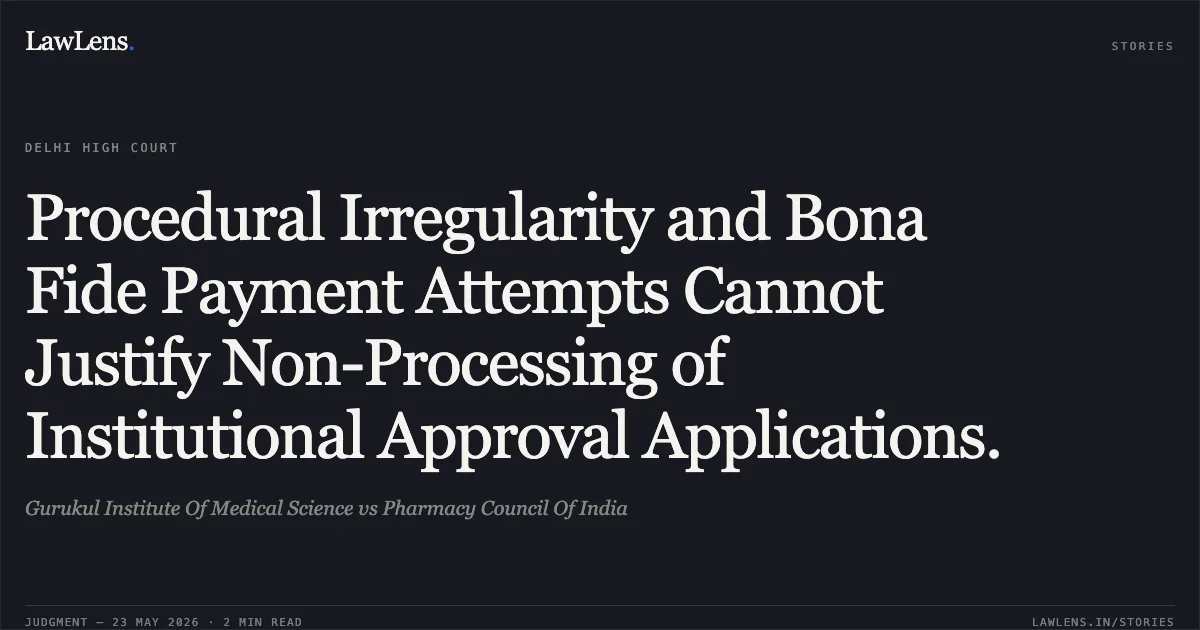Procedural Irregularity and Bona Fide Payment Attempts Cannot Justify Non-Processing of Institutional Approval Applications.. Gurukul Institute Of Medical Science vs Pharmacy Council Of India. Delhi High Court. LawLens