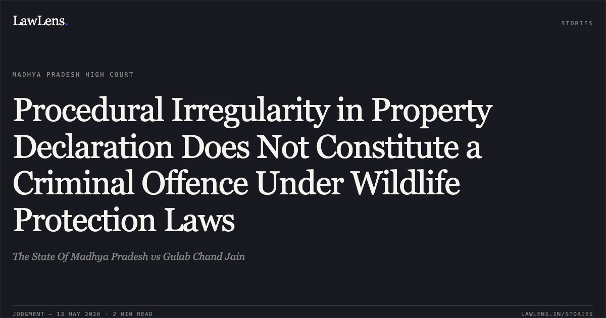 Procedural Irregularity in Property Declaration Does Not Constitute a Criminal Offence Under Wildlife Protection Laws. The State Of Madhya Pradesh vs Gulab Chand Jain. Madhya Pradesh High Court. LawLens
