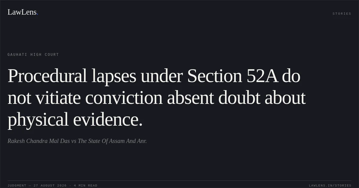 Procedural lapses under Section 52A do not vitiate conviction absent doubt about physical evidence.. Rakesh Chandra Mal Das vs The State Of Assam And Anr.. Gauhati High Court. LawLens