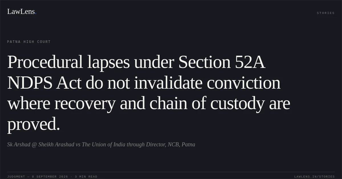 Procedural lapses under Section 52A NDPS Act do not invalidate conviction where recovery and chain of custody are proved.. Sk Arshad @ Sheikh Arashad vs The Union of India through Director, NCB, Patna. Patna High Court. LawLens