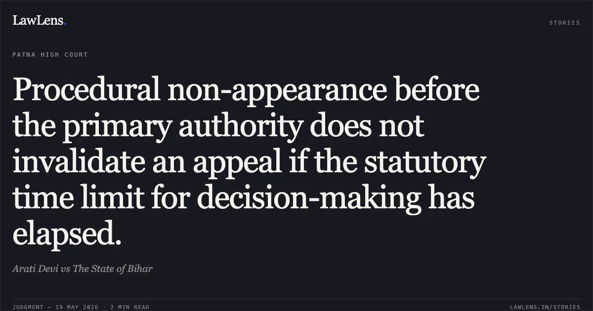 Procedural non-appearance before the primary authority does not invalidate an appeal if the statutory time limit for decision-making has elapsed.. Arati Devi vs The State of Bihar. Patna High Court. LawLens