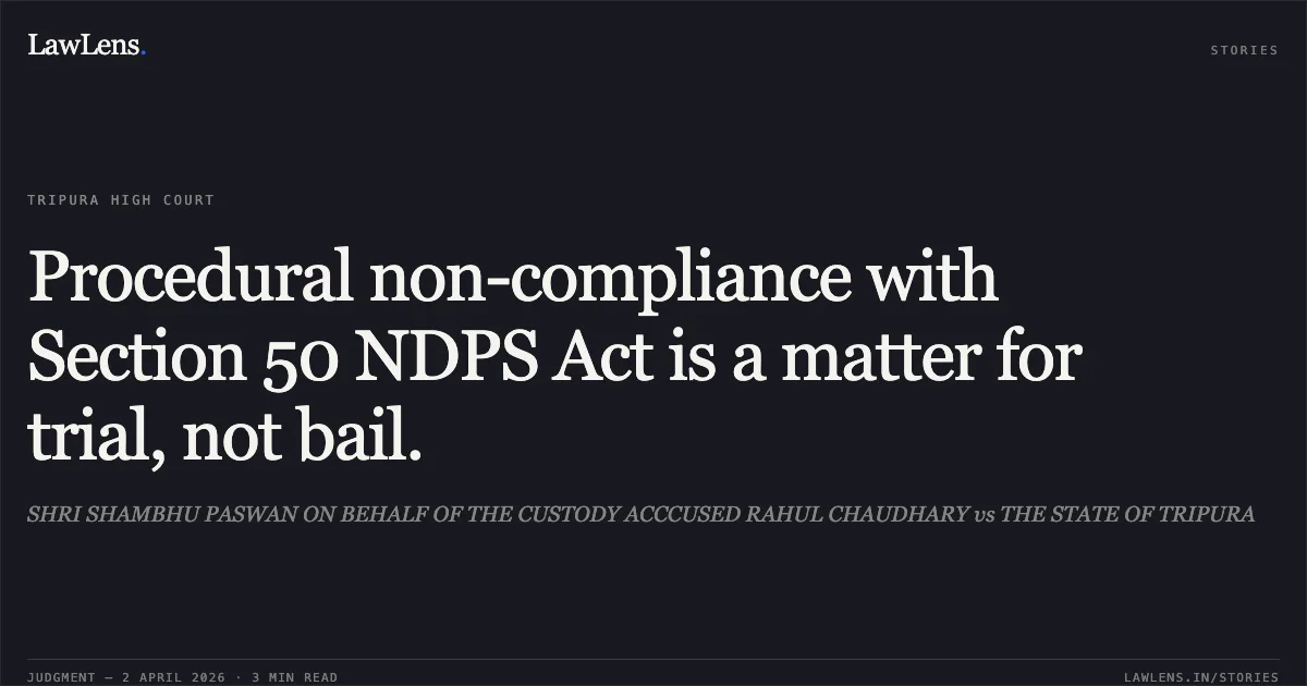 Procedural non-compliance with Section 50 NDPS Act is a matter for trial, not bail.. SHRI SHAMBHU PASWAN ON BEHALF OF THE CUSTODY ACCCUSED RAHUL CHAUDHARY vs THE STATE OF TRIPURA. Tripura High Court. LawLens