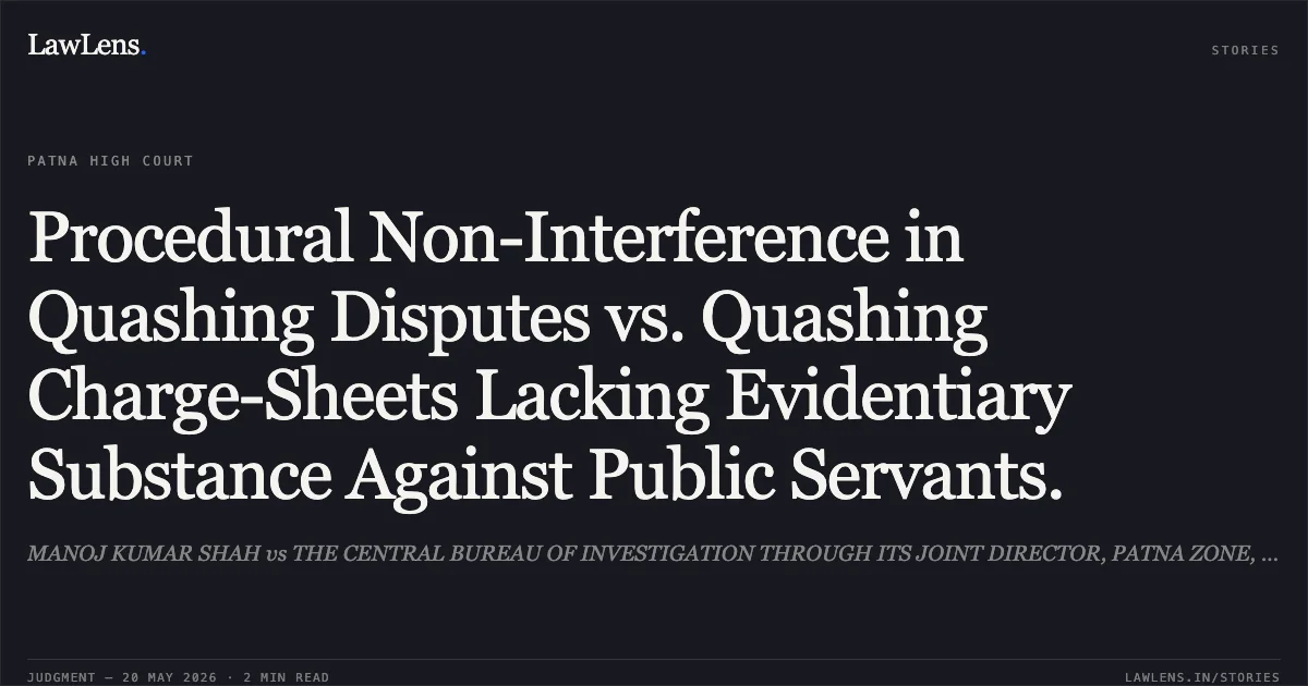 Procedural Non-Interference in Quashing Disputes vs. Quashing Charge-Sheets Lacking Evidentiary Substance Against Public Servants.. MANOJ KUMAR SHAH vs THE CENTRAL BUREAU OF INVESTIGATION THROUGH ITS JOINT DIRECTOR, PATNA ZONE, DR. S.K. SINGH PATH. Patna High Court. LawLens